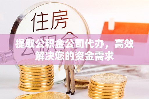 容县提取公积金公司代办，高效解决您的资金需求