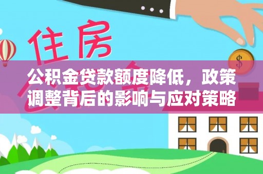 容县公积金贷款额度降低，政策调整背后的影响与应对策略