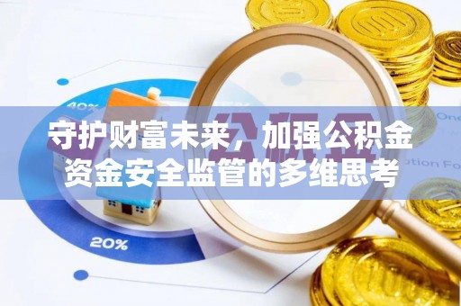 容县守护财富未来，加强公积金资金安全监管的多维思考