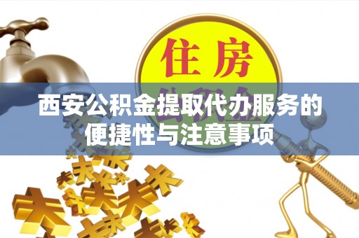 容县西安公积金提取代办服务的便捷性与注意事项