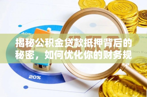 容县揭秘公积金贷款抵押背后的秘密，如何优化你的财务规划