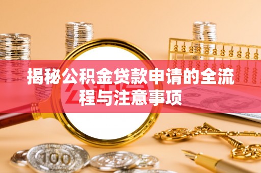 容县揭秘公积金贷款申请的全流程与注意事项