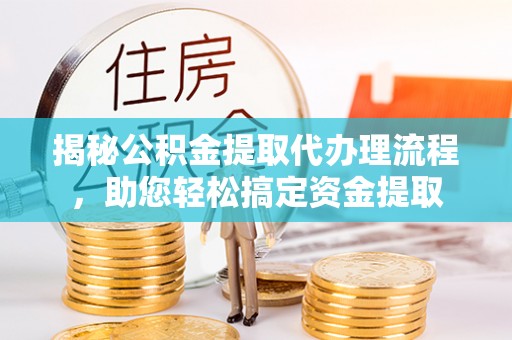 容县揭秘公积金提取代办理流程，助您轻松搞定资金提取