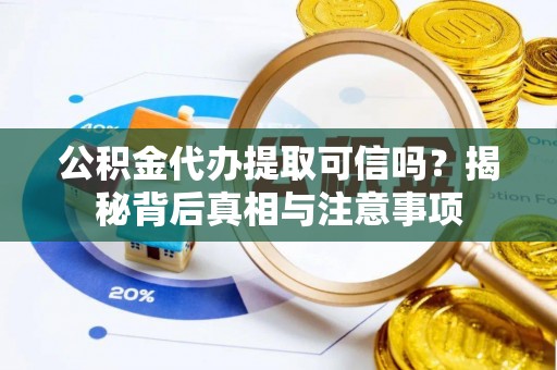 容县公积金代办提取可信吗？揭秘背后真相与注意事项