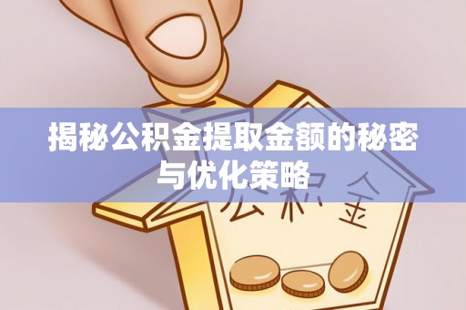 容县揭秘公积金提取金额的秘密与优化策略