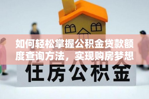 容县如何轻松掌握公积金贷款额度查询方法，实现购房梦想？