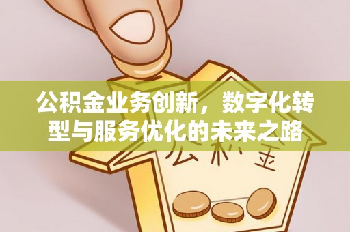 容县公积金业务创新，数字化转型与服务优化的未来之路