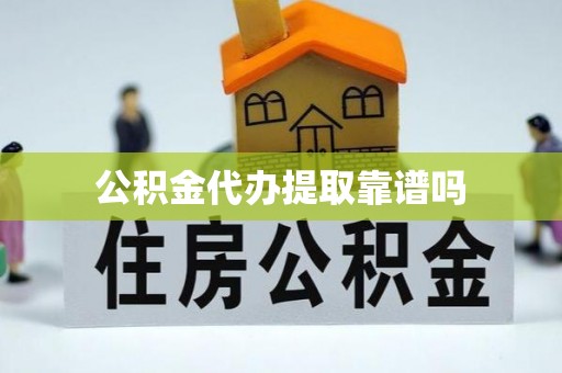 容县公积金代办提取靠谱吗