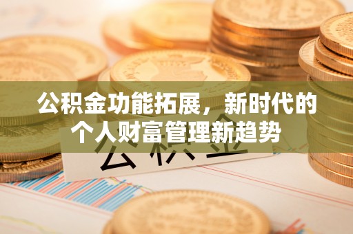 容县公积金功能拓展，新时代的个人财富管理新趋势