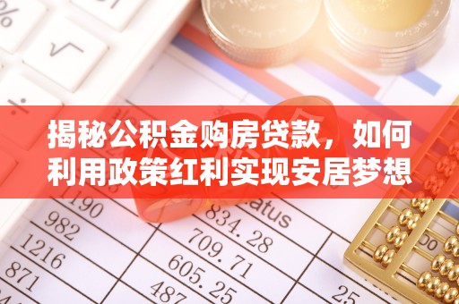 容县揭秘公积金购房贷款，如何利用政策红利实现安居梦想