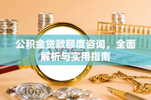 容县公积金贷款额度咨询，全面解析与实用指南