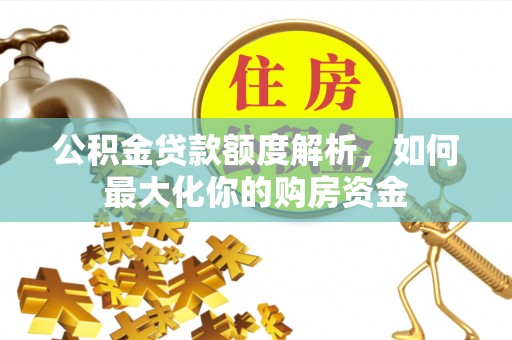 容县公积金贷款额度解析，如何最大化你的购房资金
