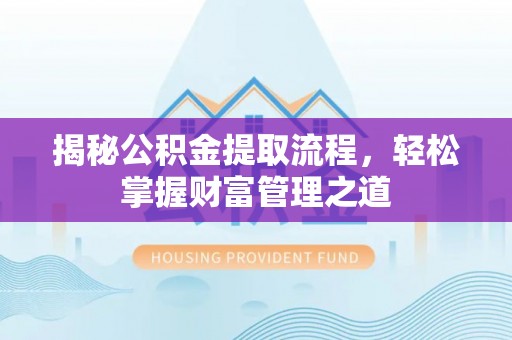 容县揭秘公积金提取流程，轻松掌握财富管理之道