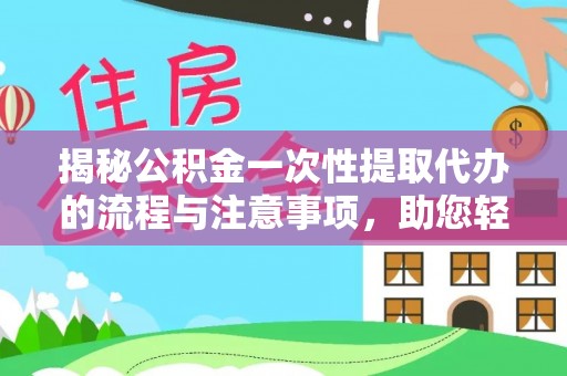 容县揭秘公积金一次性提取代办的流程与注意事项，助您轻松搞定财务规划