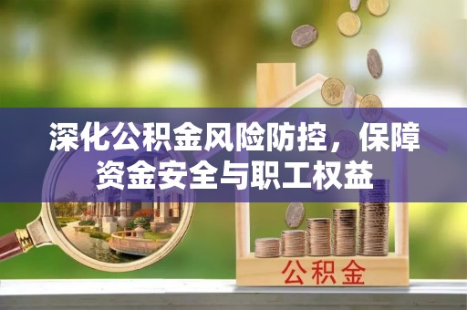 容县深化公积金风险防控，保障资金安全与职工权益