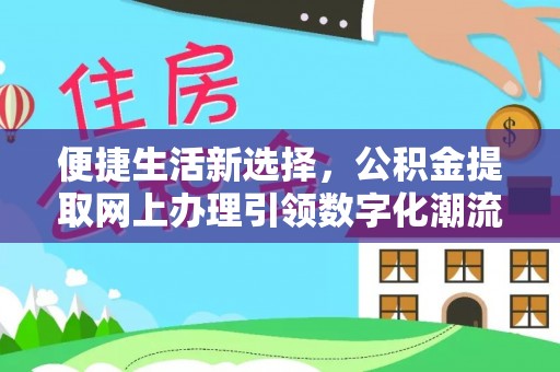 容县便捷生活新选择，公积金提取网上办理引领数字化潮流