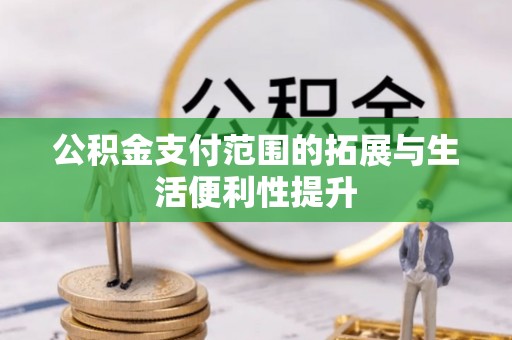 容县公积金支付范围的拓展与生活便利性提升