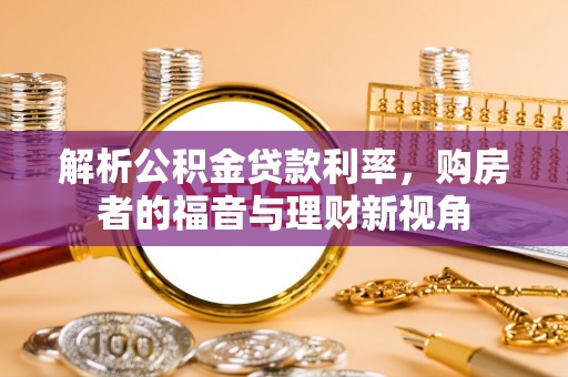 容县解析公积金贷款利率，购房者的福音与理财新视角