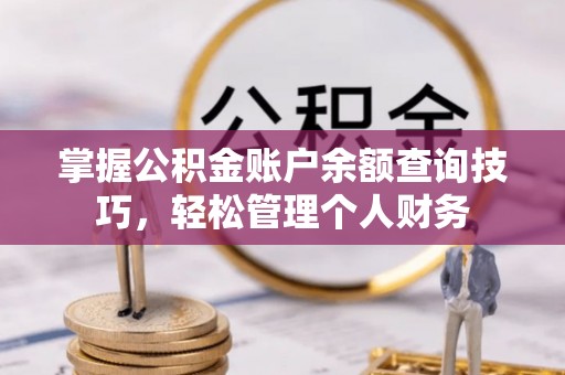 容县掌握公积金账户余额查询技巧，轻松管理个人财务