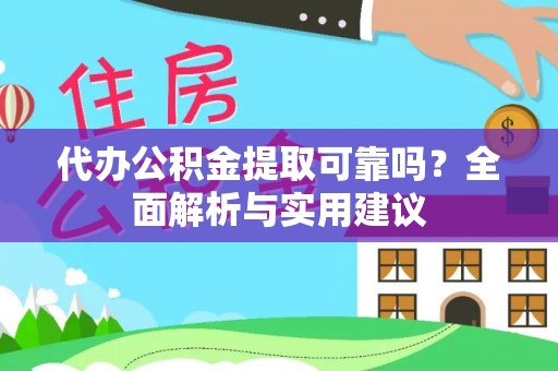 容县代办公积金提取可靠吗？全面解析与实用建议