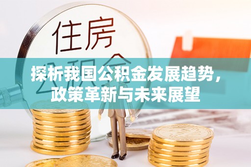 容县探析我国公积金发展趋势，政策革新与未来展望