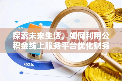 容县探索未来生活，如何利用公积金线上服务平台优化财务管理