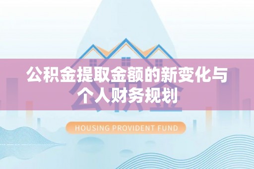 容县公积金提取金额的新变化与个人财务规划