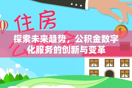 容县探索未来趋势，公积金数字化服务的创新与变革