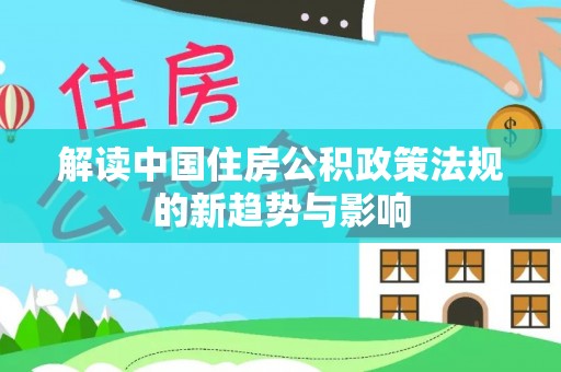 容县解读中国住房公积政策法规的新趋势与影响
