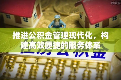 容县推进公积金管理现代化，构建高效便捷的服务体系