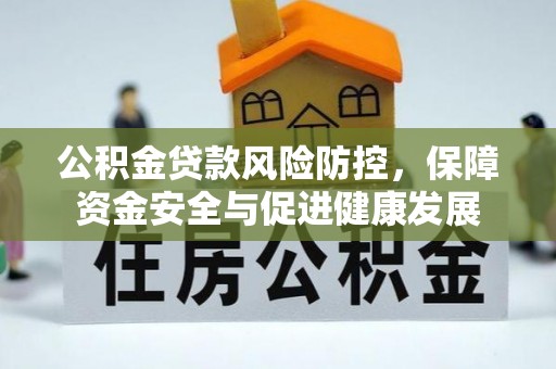 容县公积金贷款风险防控，保障资金安全与促进健康发展