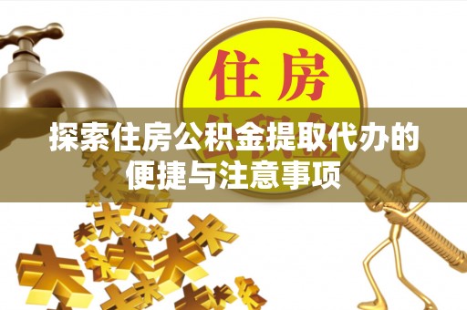 容县探索住房公积金提取代办的便捷与注意事项