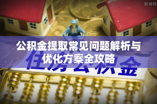 容县公积金提取常见问题解析与优化方案全攻略