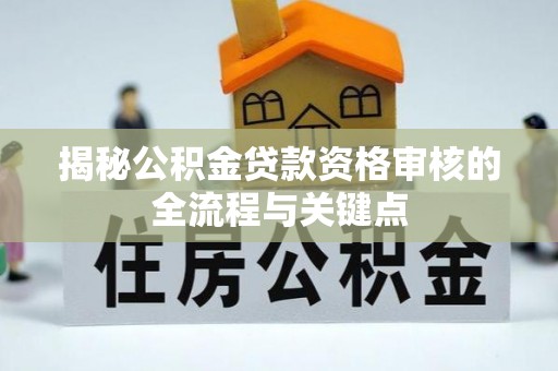 容县揭秘公积金贷款资格审核的全流程与关键点