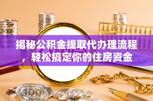 容县揭秘公积金提取代办理流程，轻松搞定你的住房资金