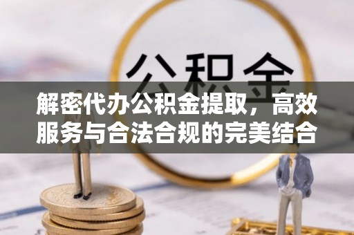 容县解密代办公积金提取，高效服务与合法合规的完美结合