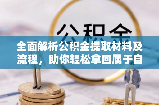 容县全面解析公积金提取材料及流程，助你轻松拿回属于自己的钱