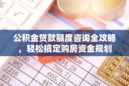 容县公积金贷款额度咨询全攻略，轻松搞定购房资金规划