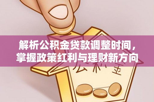 容县解析公积金贷款调整时间，掌握政策红利与理财新方向