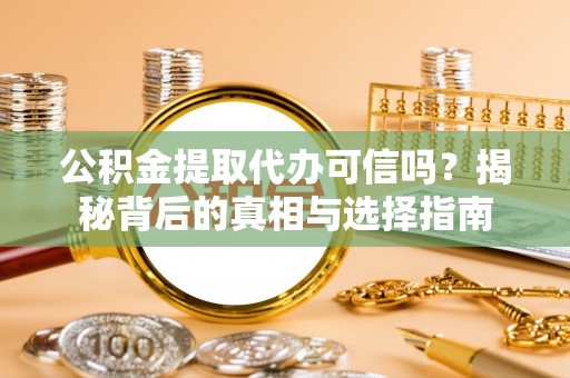 容县公积金提取代办可信吗？揭秘背后的真相与选择指南
