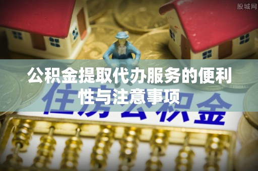 容县公积金提取代办服务的便利性与注意事项
