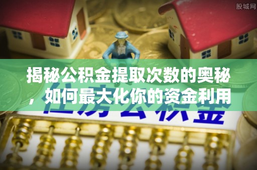 容县揭秘公积金提取次数的奥秘，如何最大化你的资金利用？
