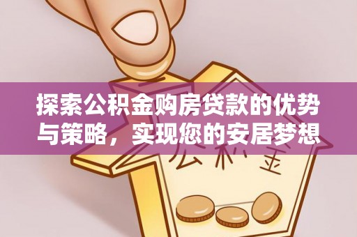 容县探索公积金购房贷款的优势与策略，实现您的安居梦想
