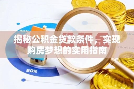 容县揭秘公积金贷款条件，实现购房梦想的实用指南
