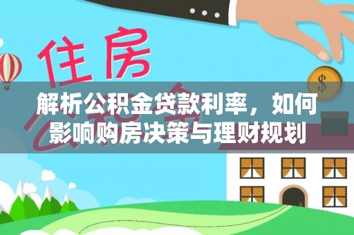 容县解析公积金贷款利率，如何影响购房决策与理财规划