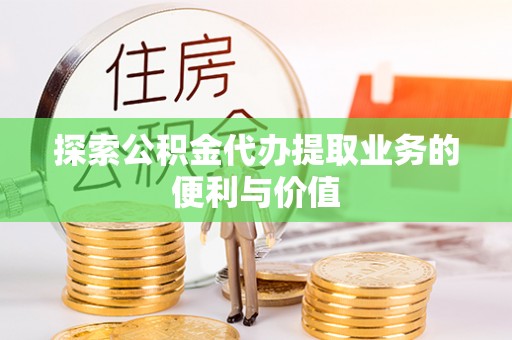 容县探索公积金代办提取业务的便利与价值