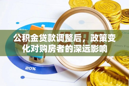 容县公积金贷款调整后，政策变化对购房者的深远影响
