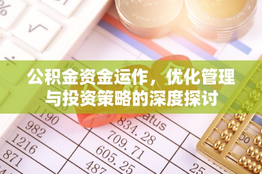 容县公积金资金运作，优化管理与投资策略的深度探讨