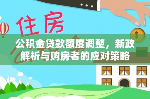 容县公积金贷款额度调整，新政解析与购房者的应对策略