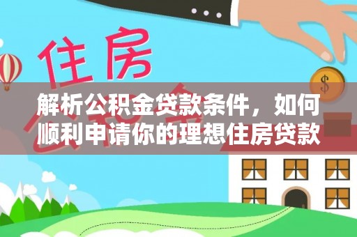 容县解析公积金贷款条件，如何顺利申请你的理想住房贷款